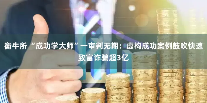 衡牛所 “成功学大师”一审判无期：虚构成功案例鼓吹快速致富诈骗超3亿