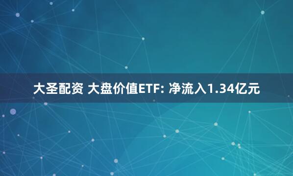 大圣配资 大盘价值ETF: 净流入1.34亿元