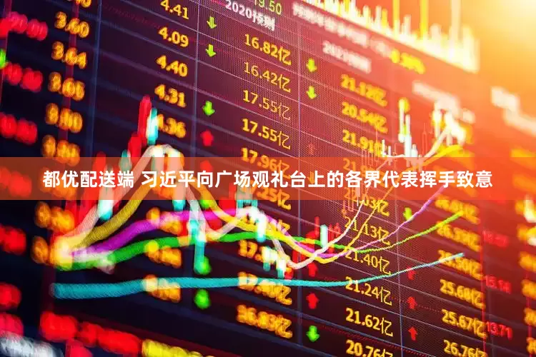 都优配送端 习近平向广场观礼台上的各界代表挥手致意