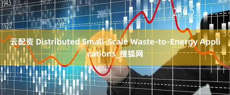 云配资 Distributed Small-Scale Waste-to-Energy Applications_搜狐网