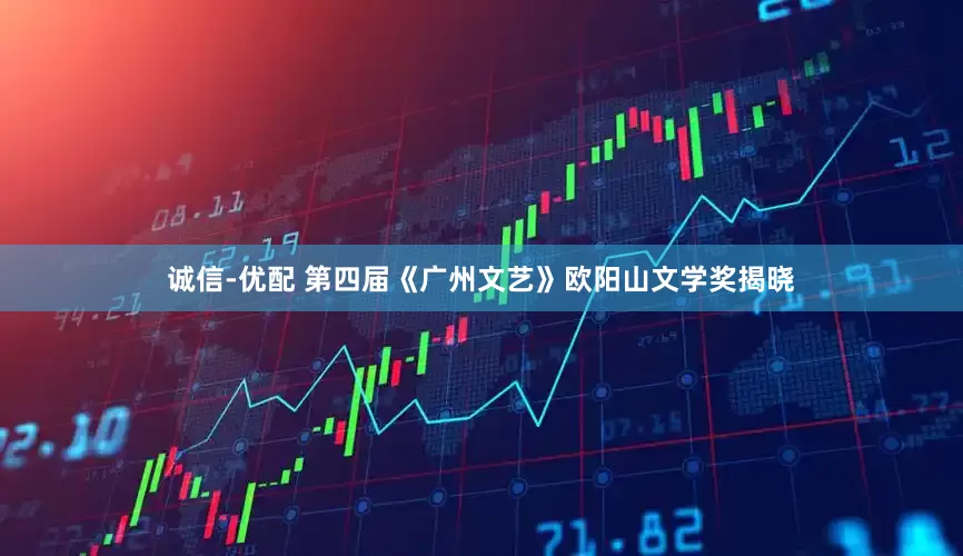 诚信-优配 第四届《广州文艺》欧阳山文学奖揭晓