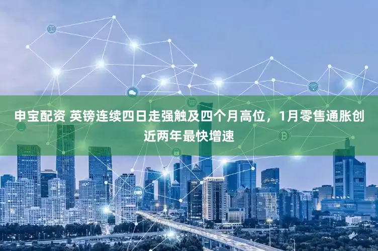 申宝配资 英镑连续四日走强触及四个月高位，1月零售通胀创近两年最快增速