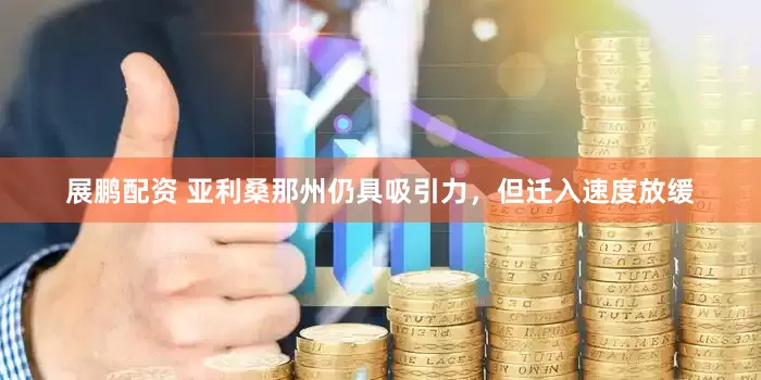 展鹏配资 亚利桑那州仍具吸引力，但迁入速度放缓