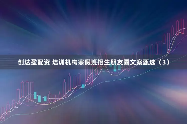 创达盈配资 培训机构寒假班招生朋友圈文案甄选（3）