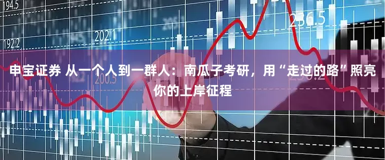 申宝证券 从一个人到一群人：南瓜子考研，用“走过的路”照亮你的上岸征程