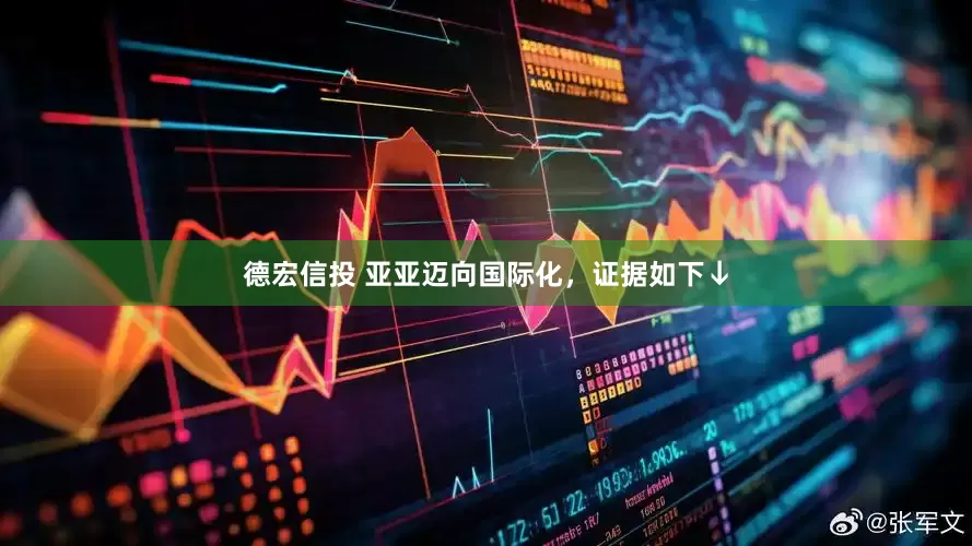 德宏信投 亚亚迈向国际化，证据如下↓
