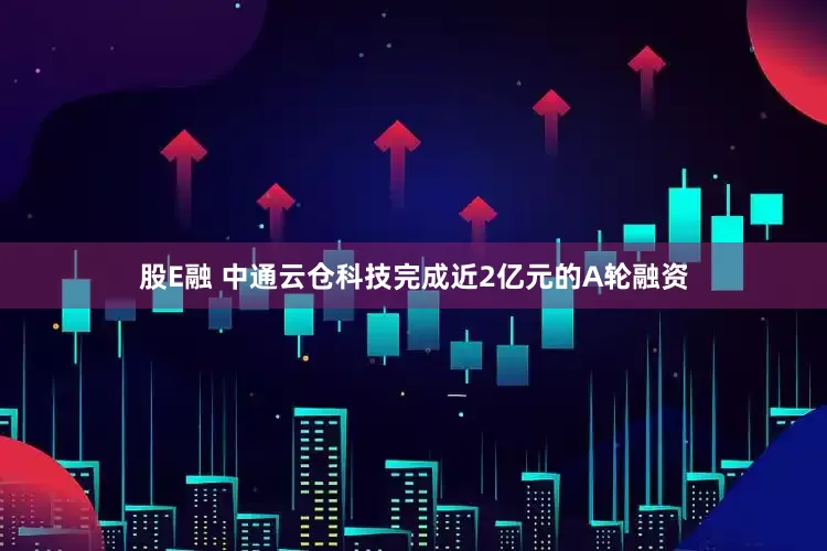 股E融 中通云仓科技完成近2亿元的A轮融资